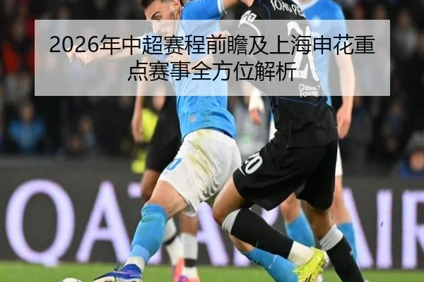 2026年中超赛程前瞻及上海申花重点赛事全方位解析