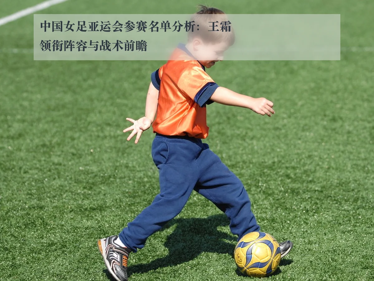 中国女足亚运会参赛名单分析：王霜领衔阵容与战术前瞻