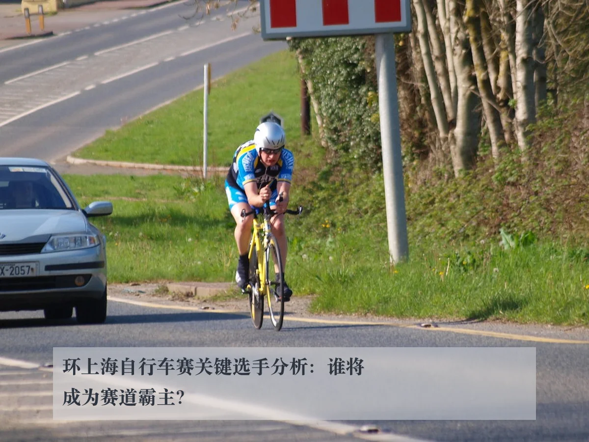 环上海自行车赛关键选手分析：谁将成为赛道霸主？